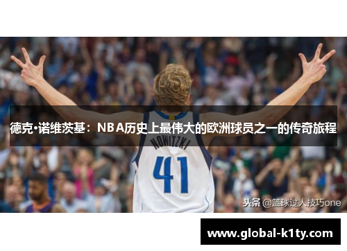 德克·诺维茨基：NBA历史上最伟大的欧洲球员之一的传奇旅程