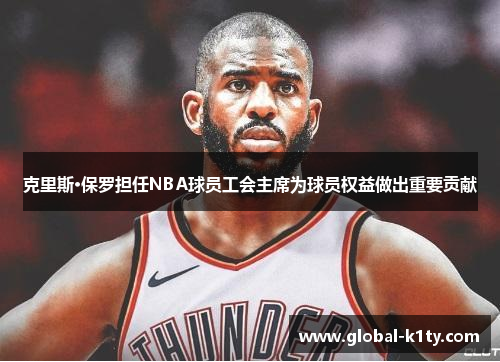 克里斯·保罗担任NBA球员工会主席为球员权益做出重要贡献