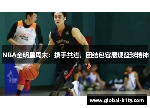 NBA全明星周末：携手共进，团结包容展现篮球精神