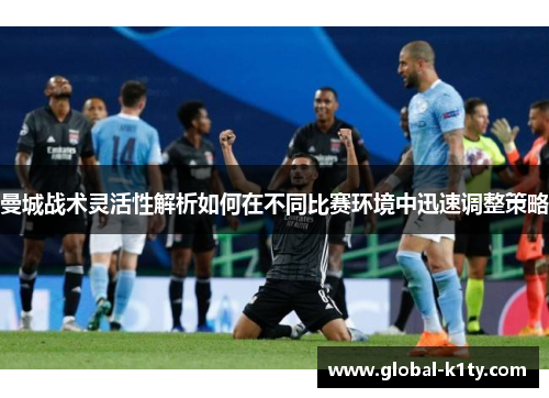 曼城战术灵活性解析如何在不同比赛环境中迅速调整策略