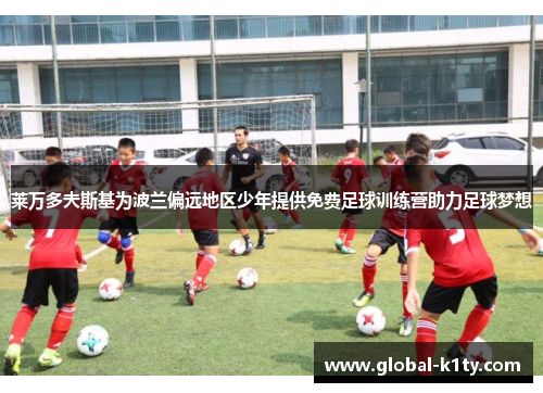 莱万多夫斯基为波兰偏远地区少年提供免费足球训练营助力足球梦想