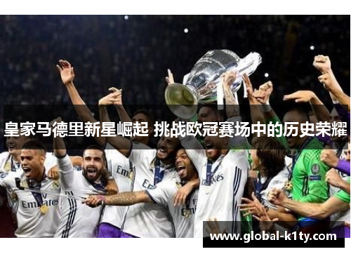 皇家马德里新星崛起 挑战欧冠赛场中的历史荣耀
