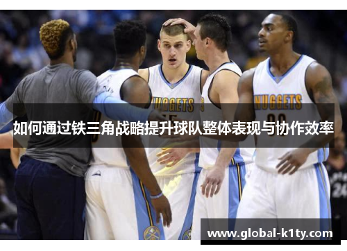 如何通过铁三角战略提升球队整体表现与协作效率