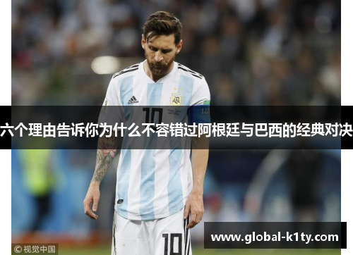 六个理由告诉你为什么不容错过阿根廷与巴西的经典对决