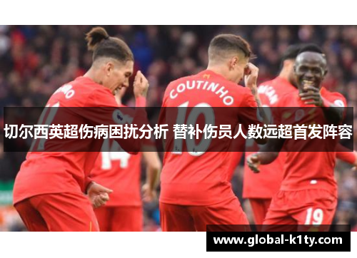 切尔西英超伤病困扰分析 替补伤员人数远超首发阵容