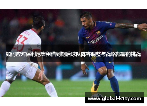 如何应对保利尼奥租借到期后球队阵容调整与战略部署的挑战
