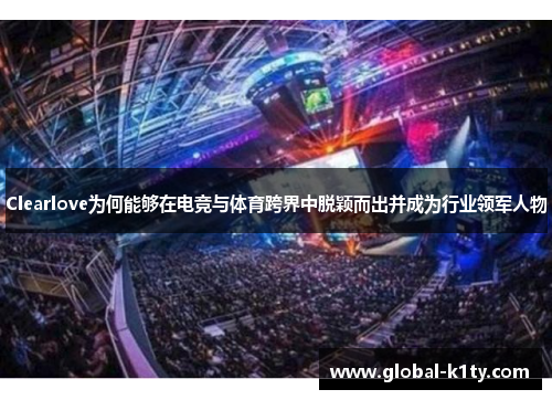 Clearlove为何能够在电竞与体育跨界中脱颖而出并成为行业领军人物