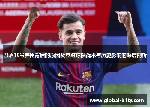 巴萨10号弃用背后的原因及其对球队战术与历史影响的深度剖析
