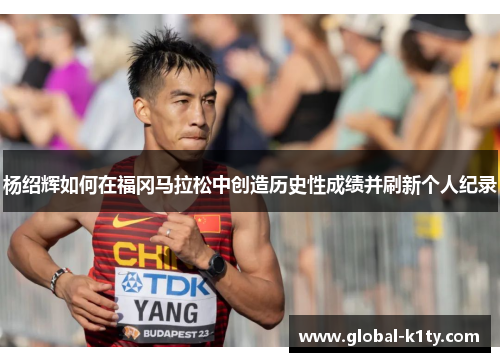 杨绍辉如何在福冈马拉松中创造历史性成绩并刷新个人纪录