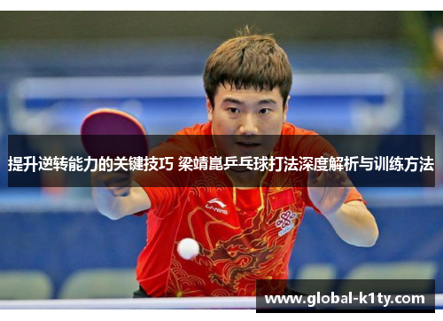 提升逆转能力的关键技巧 梁靖崑乒乓球打法深度解析与训练方法