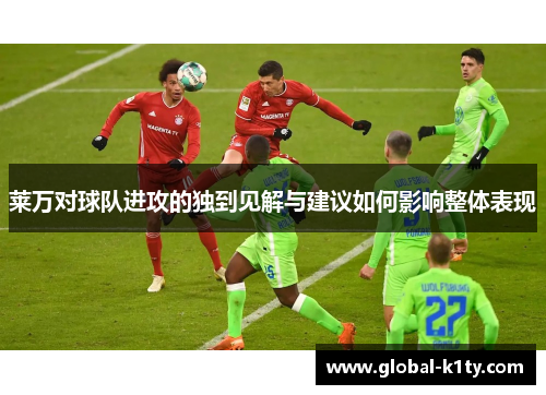 莱万对球队进攻的独到见解与建议如何影响整体表现