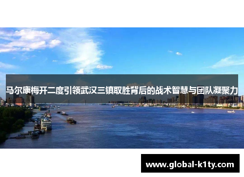 马尔康梅开二度引领武汉三镇取胜背后的战术智慧与团队凝聚力