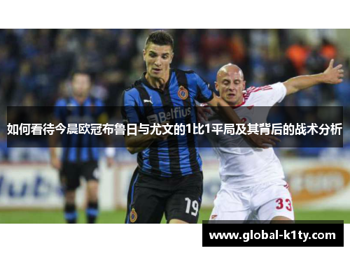 如何看待今晨欧冠布鲁日与尤文的1比1平局及其背后的战术分析