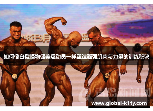 如何像白俄怪物健美运动员一样塑造超强肌肉与力量的训练秘诀