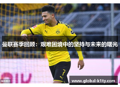 曼联赛季回顾：艰难困境中的坚持与未来的曙光