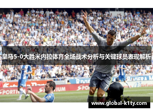 皇马5-0大胜米内拉体育全场战术分析与关键球员表现解析