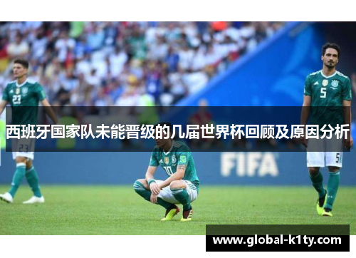 西班牙国家队未能晋级的几届世界杯回顾及原因分析