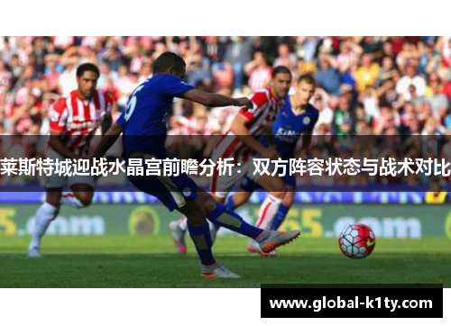 莱斯特城迎战水晶宫前瞻分析：双方阵容状态与战术对比