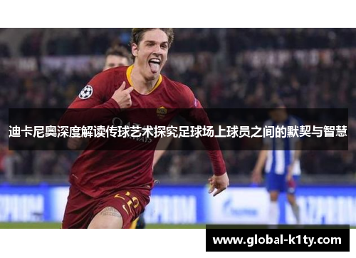 迪卡尼奥深度解读传球艺术探究足球场上球员之间的默契与智慧