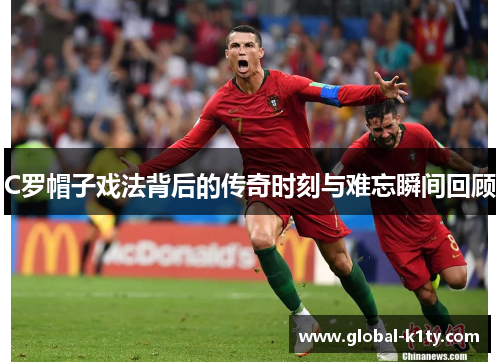 C罗帽子戏法背后的传奇时刻与难忘瞬间回顾