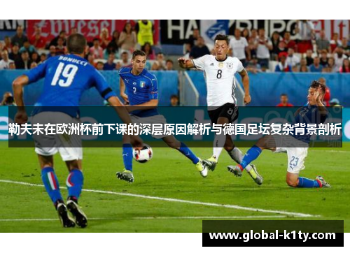 勒夫未在欧洲杯前下课的深层原因解析与德国足坛复杂背景剖析
