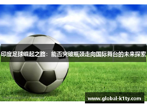印度足球崛起之路：能否突破瓶颈走向国际舞台的未来探索