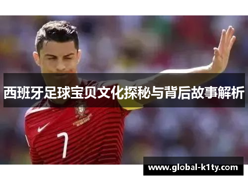 西班牙足球宝贝文化探秘与背后故事解析